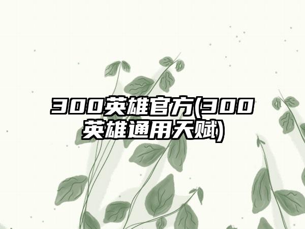 300英雄官方(300英雄通用天赋)