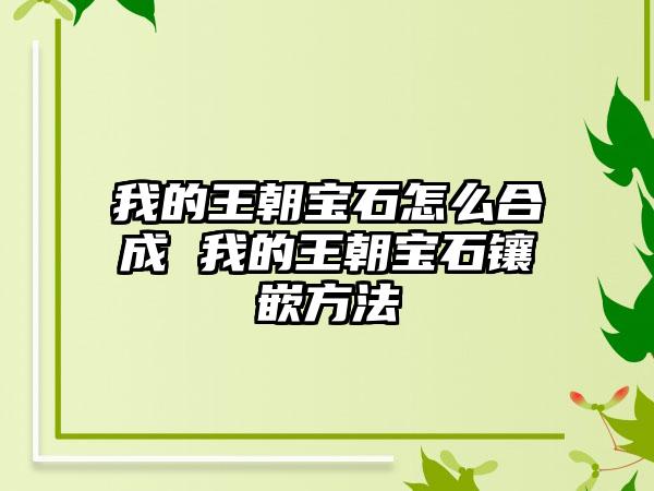 我的王朝宝石怎么合成 我的王朝宝石镶嵌方法