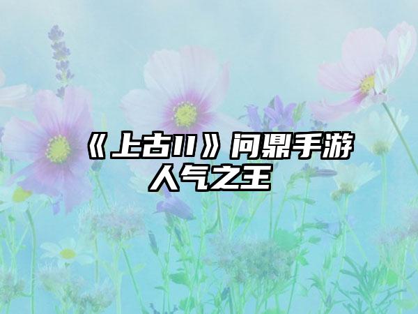 《上古II》问鼎手游人气之王