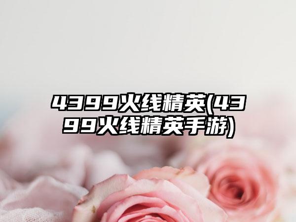 4399火线精英(4399火线精英手游)