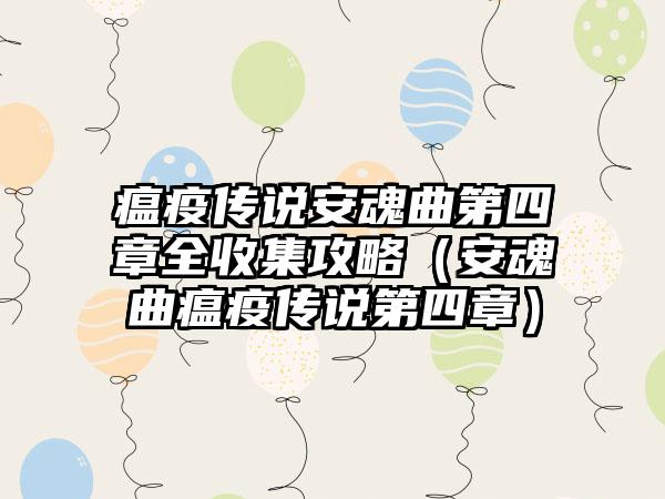 瘟疫传说安魂曲第四章全收集攻略（安魂曲瘟疫传说第四章）