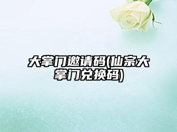 大掌门邀请码(仙宗大掌门兑换码)