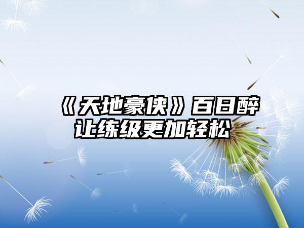 《天地豪侠》百日醉让练级更加轻松