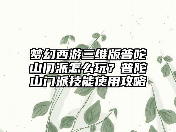 梦幻西游三维版普陀山门派怎么玩？普陀山门派技能使用攻略