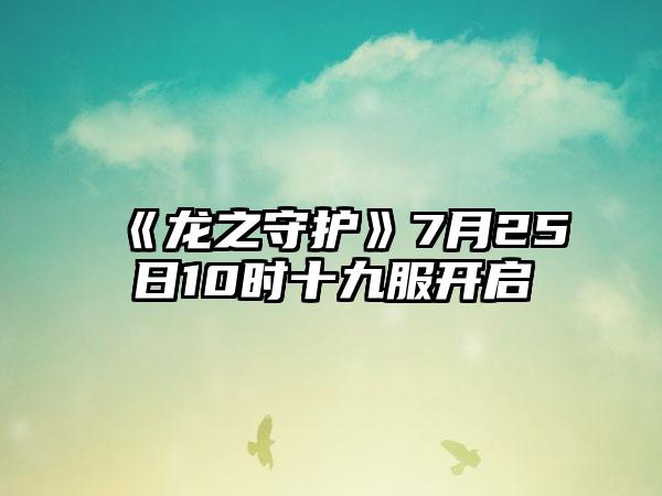 《龙之守护》7月25日10时十九服开启