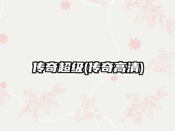 传奇超级(传奇高清)