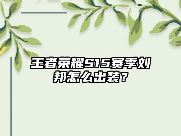 王者荣耀S15赛季刘邦怎么出装？