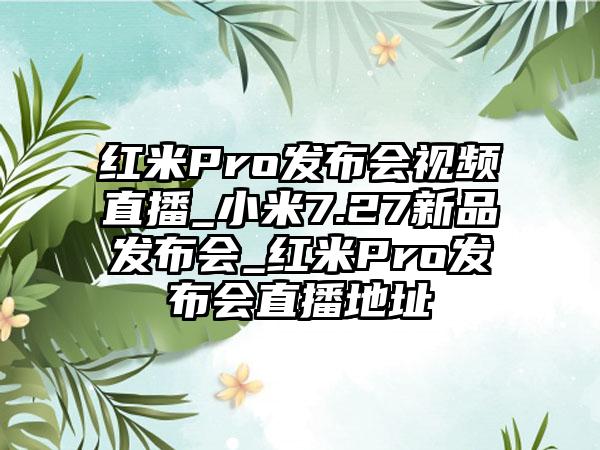 红米Pro发布会视频直播_小米7.27新品发布会_红米Pro发布会直播地址
