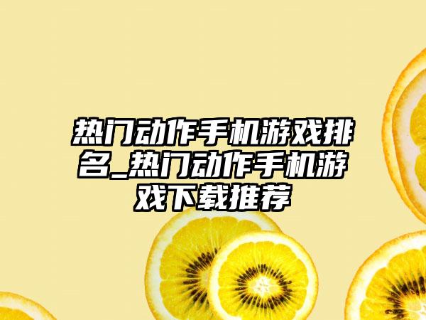 热门动作手机游戏排名_热门动作手机游戏下载推荐