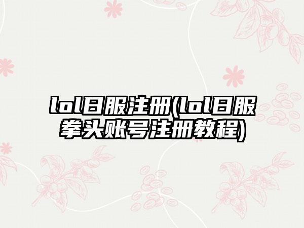 lol日服注册(lol日服拳头账号注册教程)