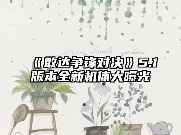 《敢达争锋对决》5.1版本全新机体大曝光