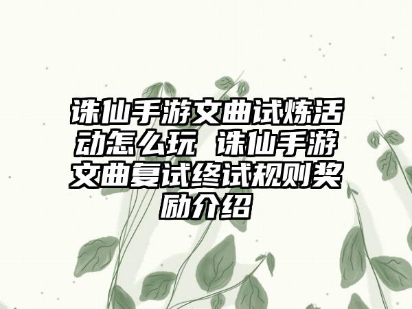 诛仙手游文曲试炼活动怎么玩 诛仙手游文曲复试终试规则奖励介绍