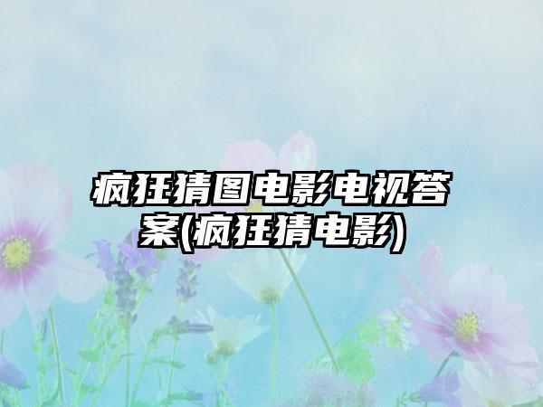 疯狂猜图电影电视答案(疯狂猜电影)