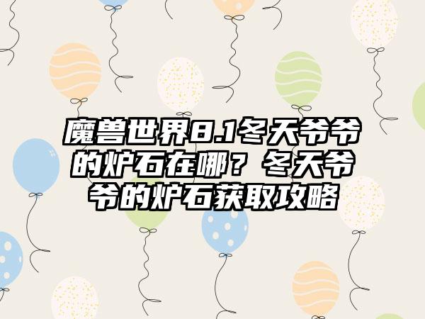 魔兽世界8.1冬天爷爷的炉石在哪？冬天爷爷的炉石获取攻略