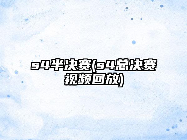 s4半决赛(s4总决赛视频回放)