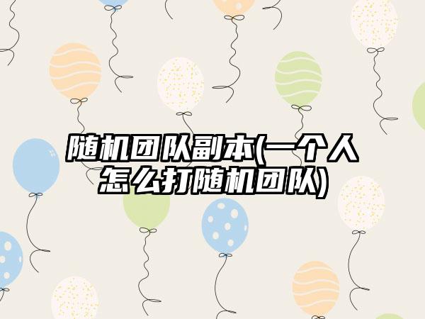 随机团队副本(一个人怎么打随机团队)