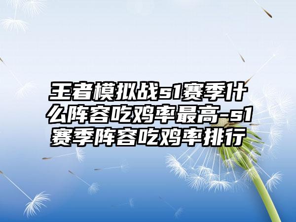 王者模拟战s1赛季什么阵容吃鸡率最高-s1赛季阵容吃鸡率排行