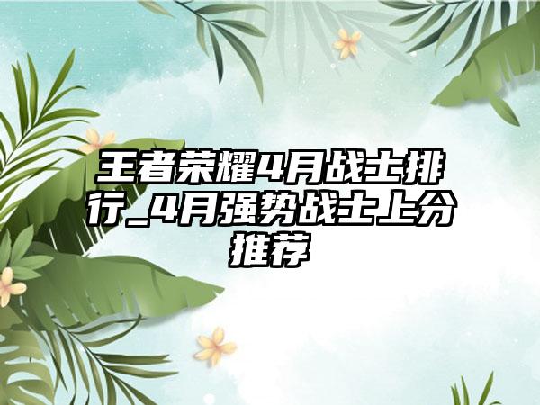 王者荣耀4月战士排行_4月强势战士上分推荐