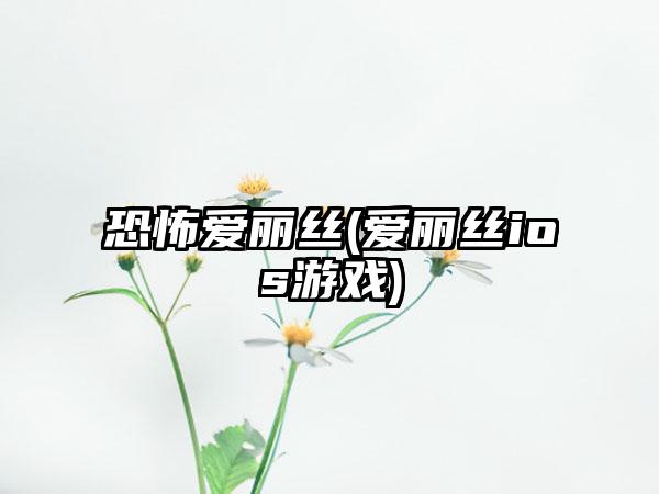恐怖爱丽丝(爱丽丝ios游戏)