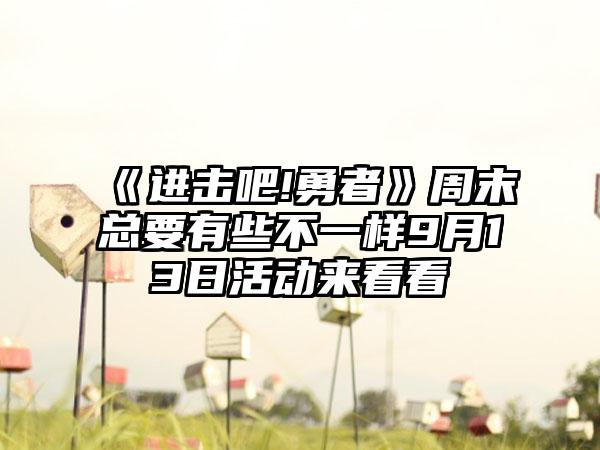 《进击吧!勇者》周末总要有些不一样9月13日活动来看看