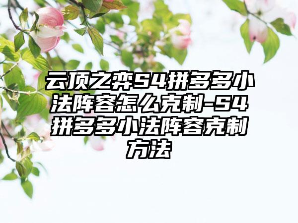 云顶之弈S4拼多多小法阵容怎么克制-S4拼多多小法阵容克制方法
