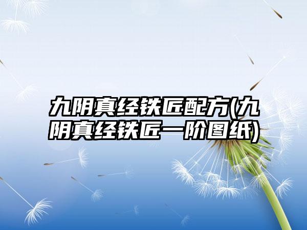 九阴真经铁匠配方(九阴真经铁匠一阶图纸)