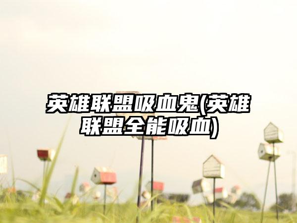 英雄联盟吸血鬼(英雄联盟全能吸血)