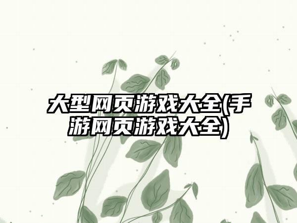 大型网页游戏大全(手游网页游戏大全)