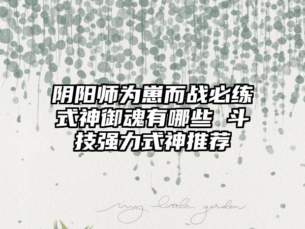 阴阳师为崽而战必练式神御魂有哪些 斗技强力式神推荐