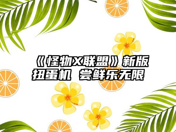《怪物X联盟》新版扭蛋机 尝鲜乐无限
