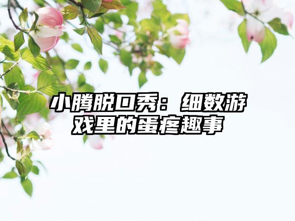 小腾脱口秀：细数游戏里的蛋疼趣事