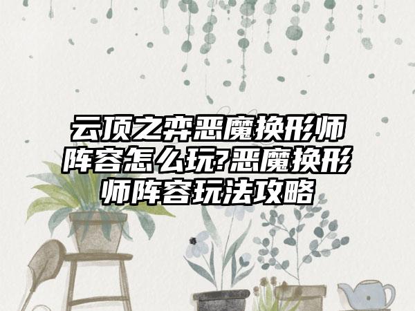 云顶之弈恶魔换形师阵容怎么玩?恶魔换形师阵容玩法攻略