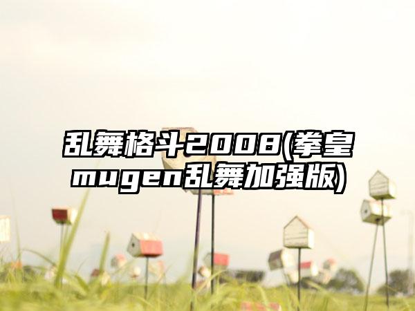 乱舞格斗2008(拳皇mugen乱舞加强版)