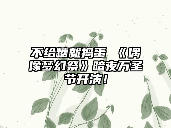 不给糖就捣蛋 《偶像梦幻祭》暗夜万圣节开演！