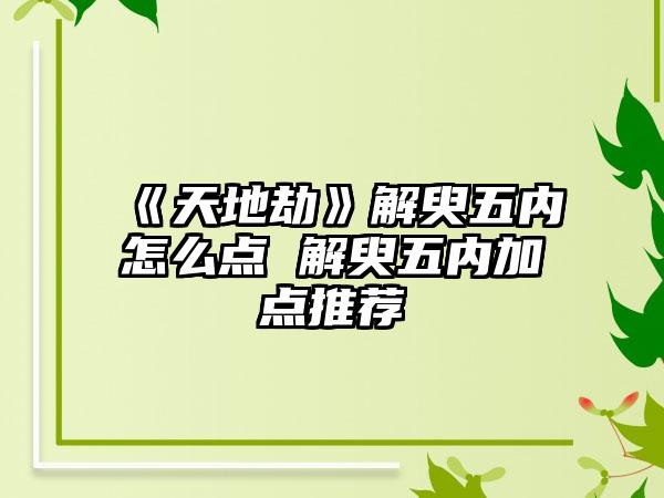 《天地劫》解臾五内怎么点 解臾五内加点推荐