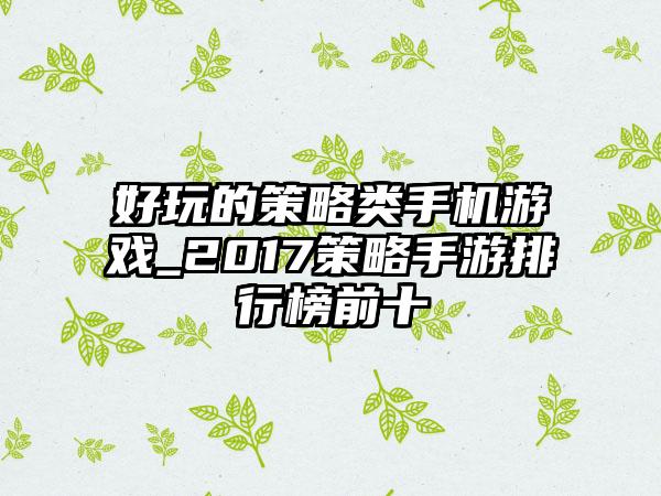 好玩的策略类手机游戏_2017策略手游排行榜前十