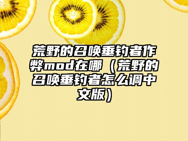 荒野的召唤垂钓者作弊mod在哪（荒野的召唤垂钓者怎么调中文版）