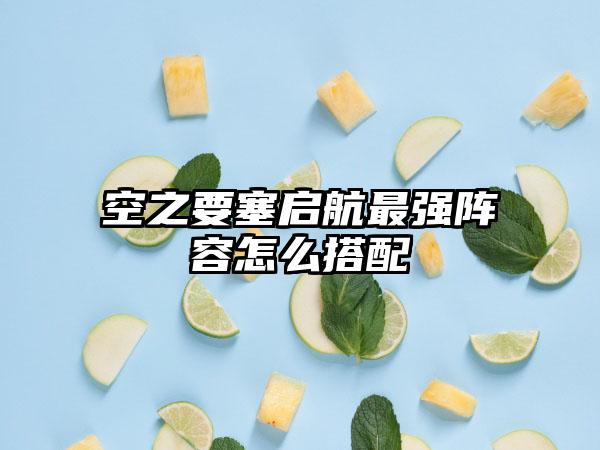 空之要塞启航最强阵容怎么搭配