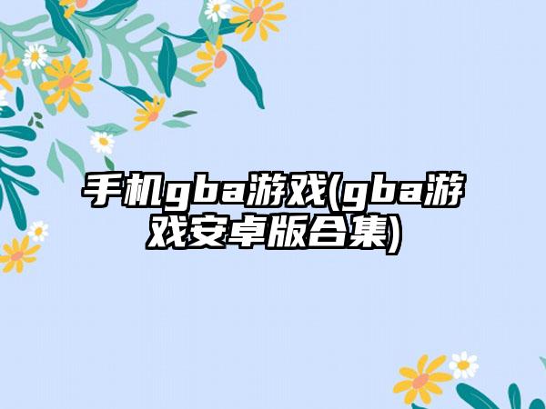 手机gba游戏(gba游戏安卓版合集)