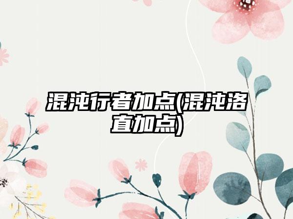 混沌行者加点(混沌洛直加点)