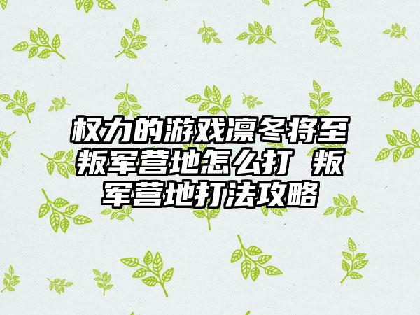 权力的游戏凛冬将至叛军营地怎么打 叛军营地打法攻略