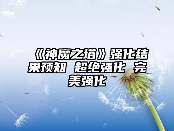 《神魔之塔》强化结果预知 超绝强化 完美强化