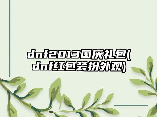 dnf2013国庆礼包(dnf红包装扮外观)