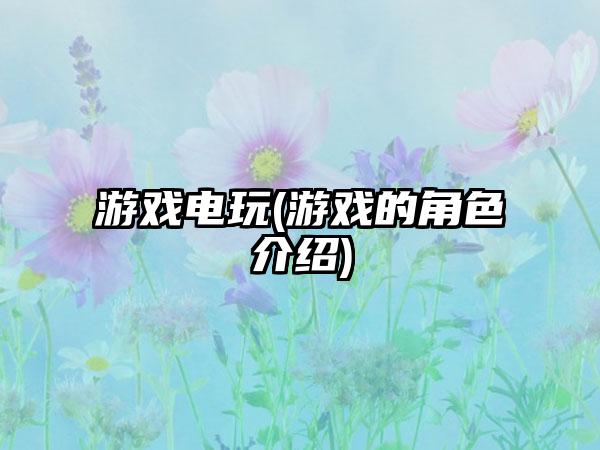 游戏电玩(游戏的角色介绍)