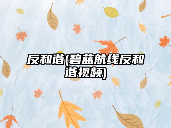 反和谐(碧蓝航线反和谐视频)