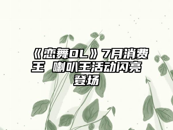 《恋舞OL》7月消费王 喇叭王活动闪亮登场