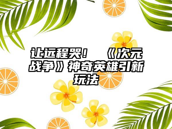 让远程哭！ 《次元战争》神奇英雄引新玩法