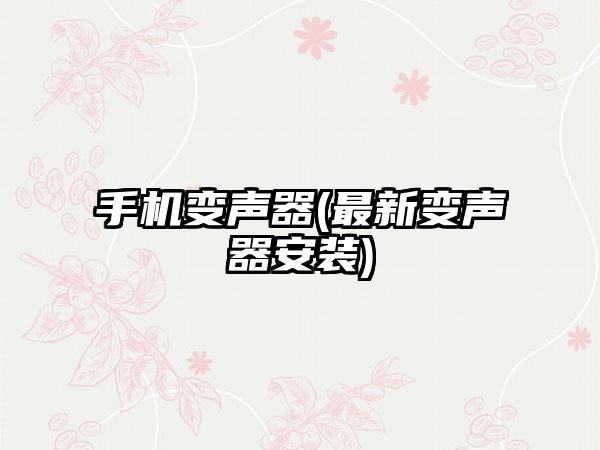 手机变声器(最新变声器安装)