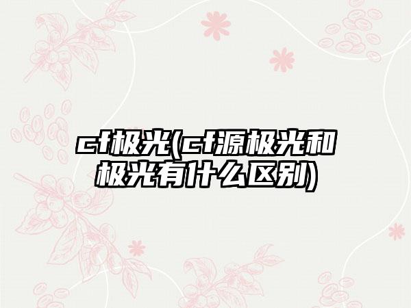 cf极光(cf源极光和极光有什么区别)