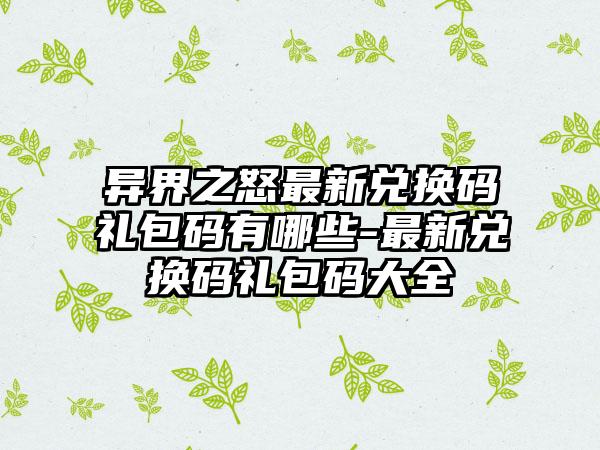 异界之怒最新兑换码礼包码有哪些-最新兑换码礼包码大全